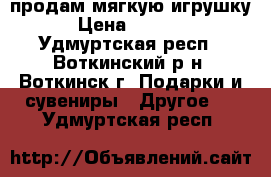 продам мягкую игрушку › Цена ­ 2 000 - Удмуртская респ., Воткинский р-н, Воткинск г. Подарки и сувениры » Другое   . Удмуртская респ.